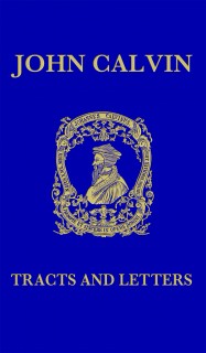 Tracts and Letters of John Calvin