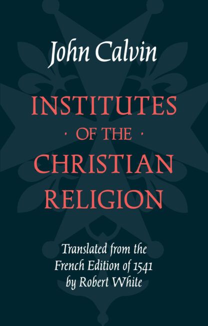 Institutes of the Christian Religion by John Calvin