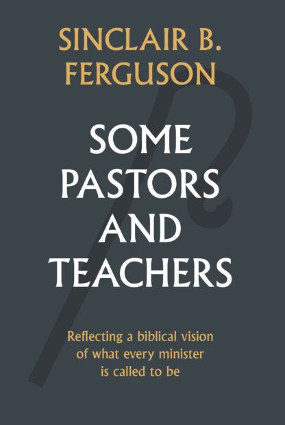 Some Pastors and Teachers by Sinclair Ferguson