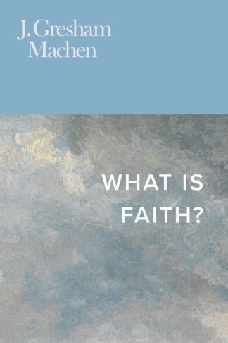 What Is Faith? by J. Gresham Machen