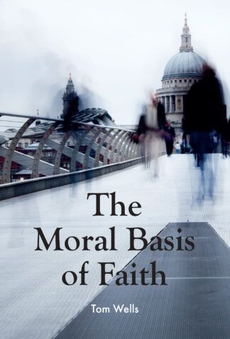 The Moral Basis of Faith by Tom Wells